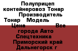 Полуприцеп контейнеровоз Тонар 974623 › Производитель ­ Тонар › Модель ­ 974 623 › Цена ­ 1 350 000 - Все города Авто » Спецтехника   . Приморский край,Дальнегорск г.